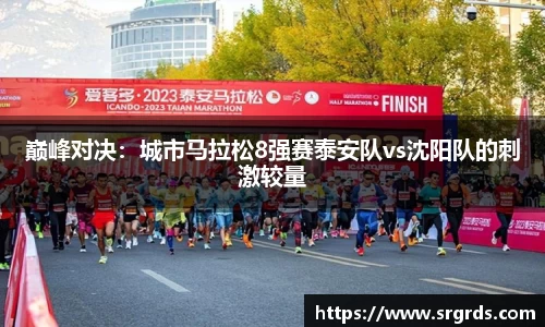 巅峰对决：城市马拉松8强赛泰安队vs沈阳队的刺激较量