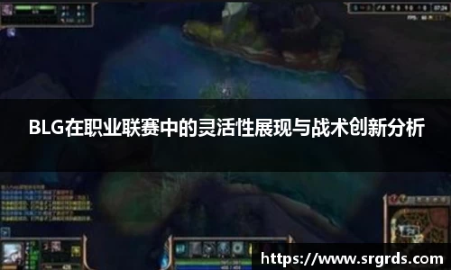 BLG在职业联赛中的灵活性展现与战术创新分析