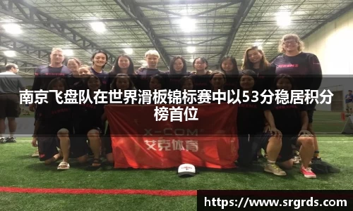 南京飞盘队在世界滑板锦标赛中以53分稳居积分榜首位