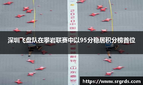 深圳飞盘队在攀岩联赛中以95分稳居积分榜首位